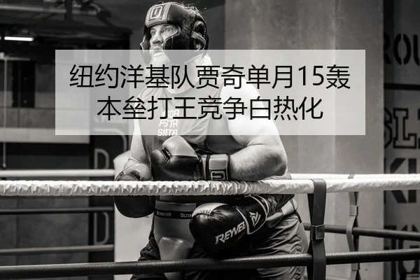 纽约洋基队贾奇单月15轰 本垒打王竞争白热化